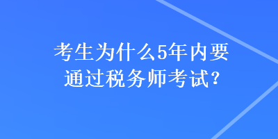 考生為什么5年內(nèi)要通過稅務(wù)師考試？