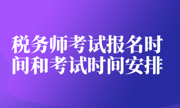 稅務(wù)師考試報(bào)名時(shí)間和考試時(shí)間安排