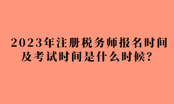 2023年注冊稅務(wù)師報(bào)名時(shí)間及考試時(shí)間是什么時(shí)候？