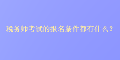 稅務(wù)師考試的報(bào)名條件都有什么？