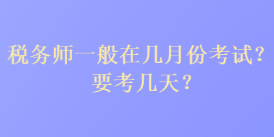 稅務(wù)師一般在幾月份考試？要考幾天？