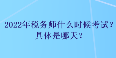 2022年稅務(wù)師什么時(shí)候考試？具體是哪天？