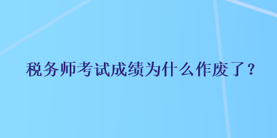 稅務(wù)師考試成績?yōu)槭裁醋鲝U了？