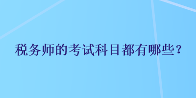 稅務(wù)師的考試科目都有哪些？