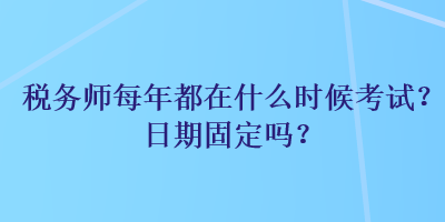 稅務(wù)師每年都在什么時(shí)候考試？日期固定嗎？