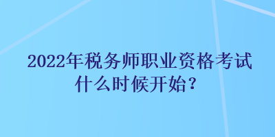 2022年稅務(wù)師職業(yè)資格考試什么時候開始？