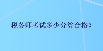 稅務(wù)師考試多少分算合格？