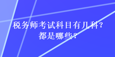 稅務(wù)師考試科目有幾科？都是哪些？