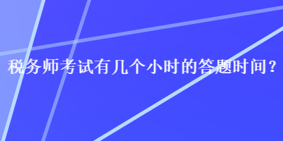 稅務(wù)師考試有幾個小時(shí)的答題時(shí)間？