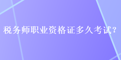 稅務(wù)師職業(yè)資格證多久考試？