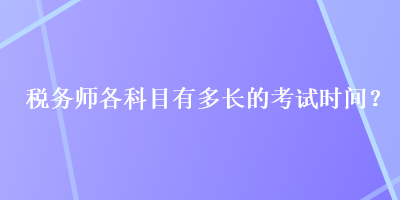 稅務(wù)師各科目有多長的考試時間？