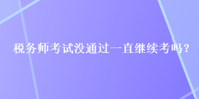 稅務師考試沒通過一直繼續(xù)考嗎？