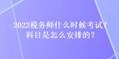 2022稅務(wù)師什么時(shí)候考試？科目是怎么安排的？