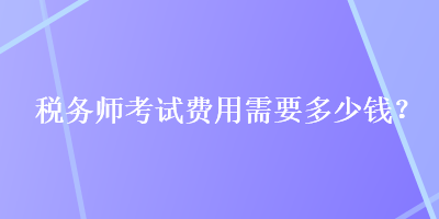 稅務師考試費用需要多少錢？