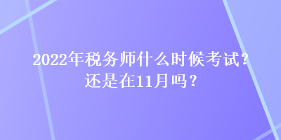 2022年稅務(wù)師什么時(shí)候考試？還是在11月嗎？