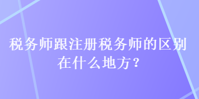 稅務(wù)師跟注冊稅務(wù)師的區(qū)別在什么地方？