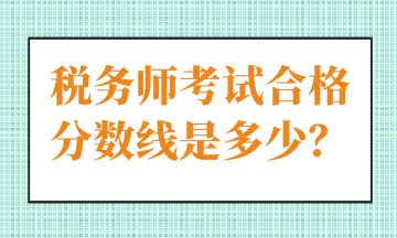 稅務(wù)師考試合格分?jǐn)?shù)線是多少？