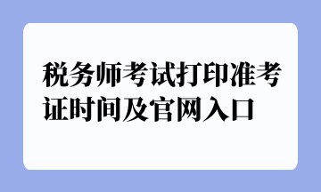 稅務(wù)師考試打印準(zhǔn)考證時間及官網(wǎng)入口