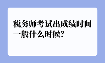 稅務(wù)師考試出成績時間一般什么時候？