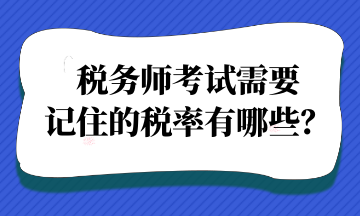 稅務(wù)師考試需要記住的稅率有哪些？