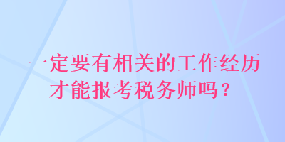 一定要有相關(guān)的工作經(jīng)歷才能報考稅務(wù)師嗎？