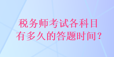 稅務(wù)師考試各科目有多久的答題時間？