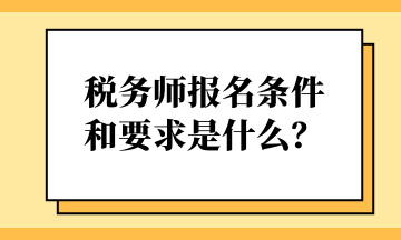 稅務(wù)師報(bào)名條件和要求是什么？