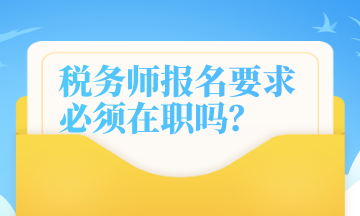 稅務(wù)師報(bào)名要求 必須在職嗎？