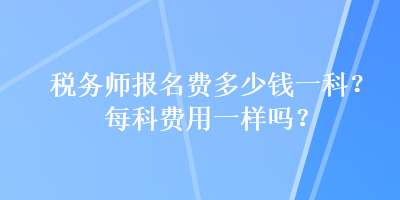 稅務師報名費多少錢一科？每科費用一樣嗎？