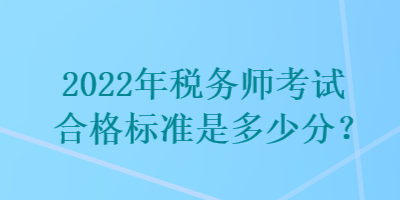 2022年稅務(wù)師考試合格標準是多少分？