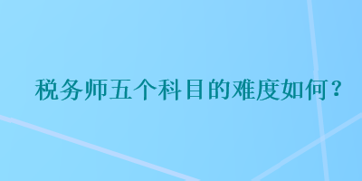 稅務師五個科目的難度如何？