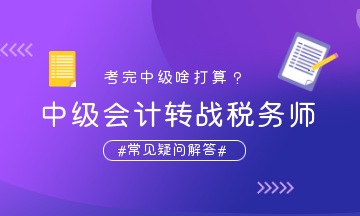 中級會計轉(zhuǎn)戰(zhàn)稅務師疑問解答