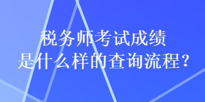 稅務(wù)師考試成績是什么樣的查詢流程？