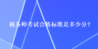 稅務(wù)師考試合格標(biāo)準(zhǔn)是多少分？