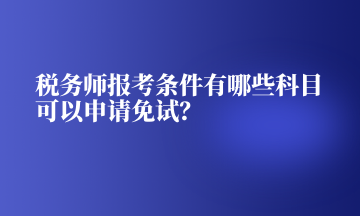 稅務(wù)師報考條件有哪些科目可以申請免試？