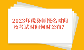 2023年稅務(wù)師報(bào)名時(shí)間及考試時(shí)間何時(shí)公布？