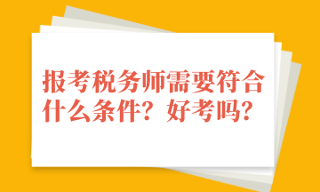 報(bào)考稅務(wù)師需要符合什么條件？好考嗎？