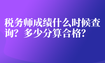 稅務(wù)師成績(jī)什么時(shí)候查詢？多少分算合格？