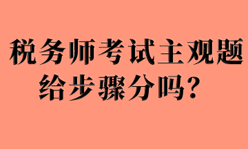 稅務(wù)師考試主觀題給步驟分嗎？