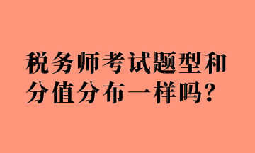 稅務(wù)師考試題型和分值分布一樣嗎？