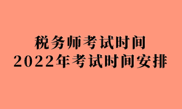 稅務(wù)師考試時(shí)2022年考試時(shí)間安排