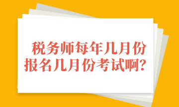 稅務(wù)師每年幾月份 報名幾月份考試??？