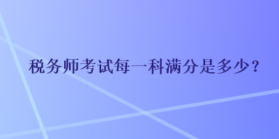 稅務師考試每一科滿分是多少？