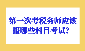 第一次考稅務(wù)師應(yīng)該報(bào)哪些科目考試？