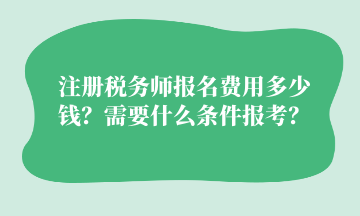 注冊稅務(wù)師報名費(fèi)用多少錢？需要什么條件報考？