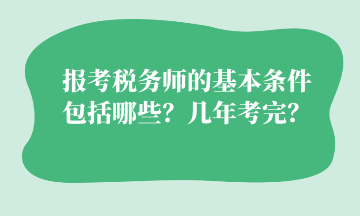 報(bào)考稅務(wù)師的基本條件 包括哪些？幾年考完？