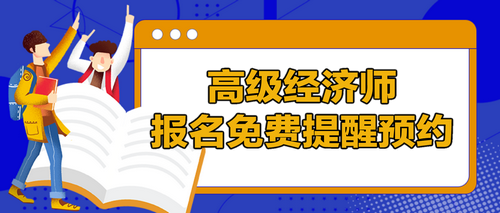 高級經(jīng)濟師報名提醒預(yù)約