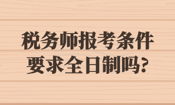 稅務師報考條件要求全日制嗎_