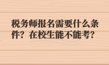 稅務師報名需要什么條件？在校生能不能考？