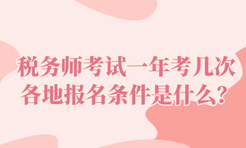 稅務(wù)師考試一年考幾次 各地報名條件是什么？